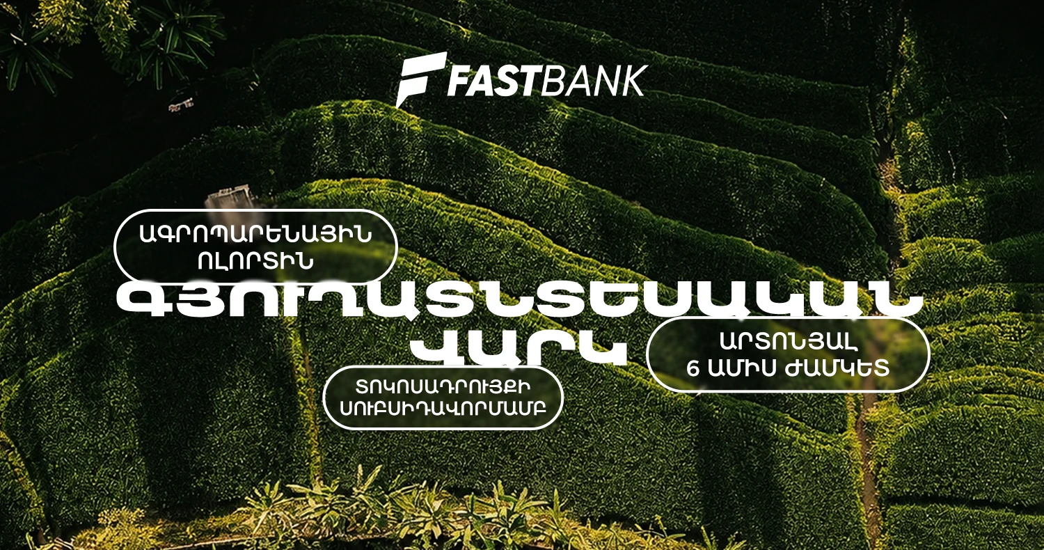 Ֆասթ Բանկն առաջարկում է գյուղատնտեսական վարկ պետական սուբսիդավորման ծրագրով