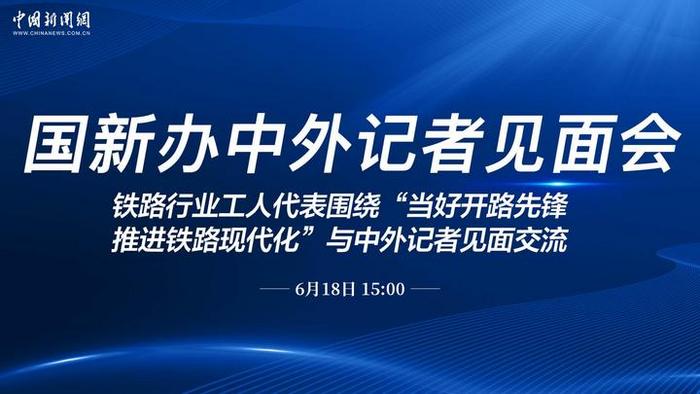 国新办就“当好开路先锋，推进铁路现代化”举行中外记者见面会