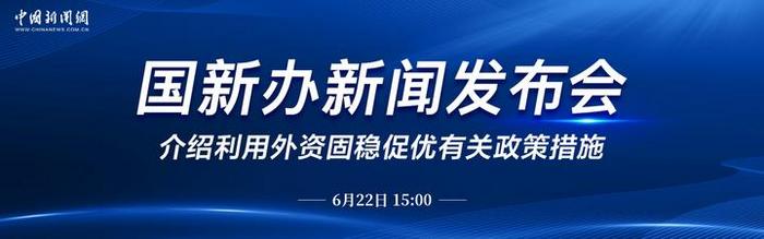 直播：国新办就利用外资固稳促优有关政策措施举行新闻发布会