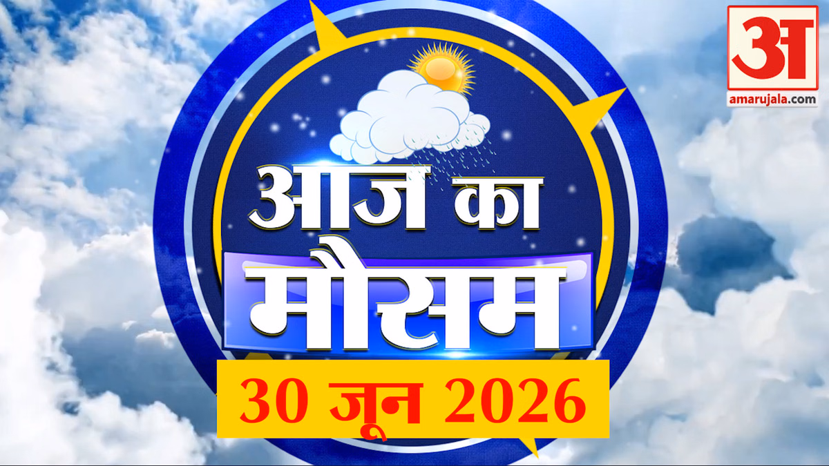 Weather Forecast 30 June 2026: देखिए क्या है आपके यहां मौसम का हाल | Weather Report Today